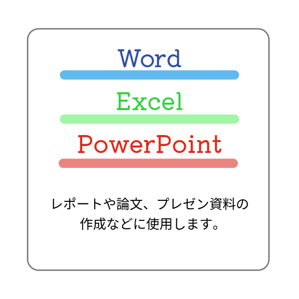 Word、Excel、PowerPointは、レポートや論文、プレゼン資料の作成などに使用します。