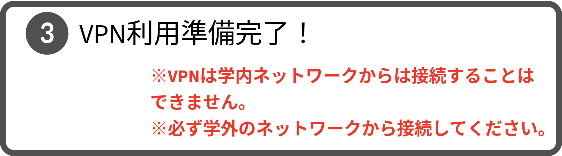 手順3。以上でVPNの利用準備は完了です。ただし、VPNは学内ネットワークからは接続することはできません。必ず学外のネットワークから接続してください。
